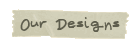 Our Designs